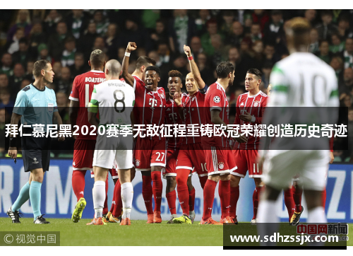 拜仁慕尼黑2020赛季无敌征程重铸欧冠荣耀创造历史奇迹