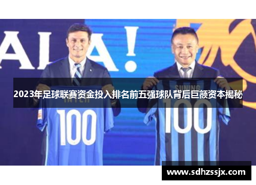 2023年足球联赛资金投入排名前五强球队背后巨额资本揭秘