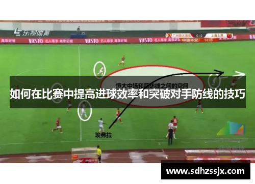 如何在比赛中提高进球效率和突破对手防线的技巧