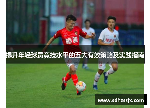 提升年轻球员竞技水平的五大有效策略及实践指南