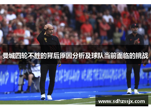 曼城四轮不胜的背后原因分析及球队当前面临的挑战