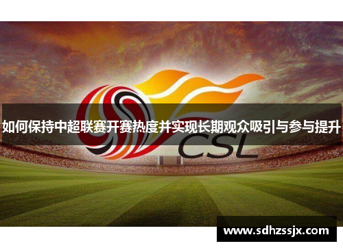 如何保持中超联赛开赛热度并实现长期观众吸引与参与提升