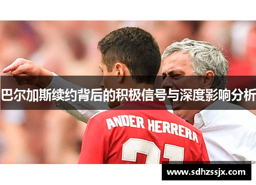 巴尔加斯续约背后的积极信号与深度影响分析