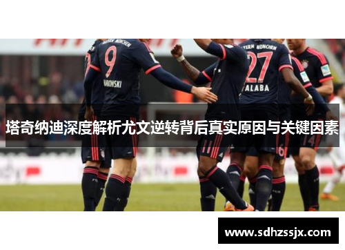 塔奇纳迪深度解析尤文逆转背后真实原因与关键因素
