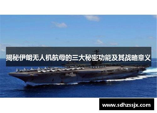 揭秘伊朗无人机航母的三大秘密功能及其战略意义