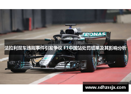 法拉利双车违规事件引发争议 F1中国站处罚结果及其影响分析