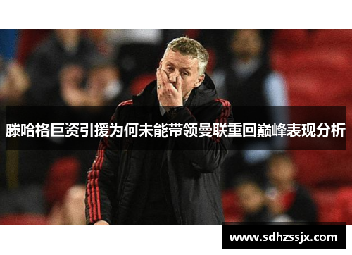 滕哈格巨资引援为何未能带领曼联重回巅峰表现分析