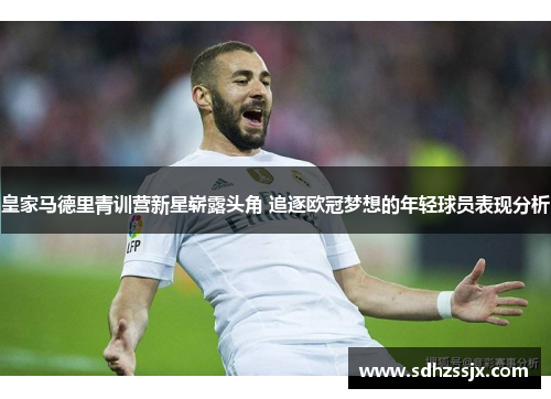 皇家马德里青训营新星崭露头角 追逐欧冠梦想的年轻球员表现分析