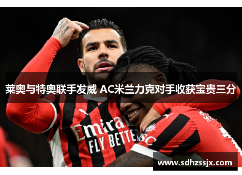 莱奥与特奥联手发威 AC米兰力克对手收获宝贵三分