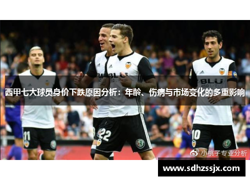 西甲七大球员身价下跌原因分析:年龄、伤病与市场变化的多重影响 西甲七大球员身价下跌原因分析:年龄、伤病与市场变化的多重影响
