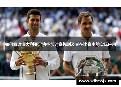 如何解读澳大利亚足协杯加时赛规则及其在比赛中的实际应用 如何解读澳大利亚足协杯加时赛规则及其在比赛中的实际应用