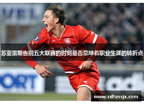 苏亚雷斯告别五大联赛的时刻是否意味着职业生涯的转折点