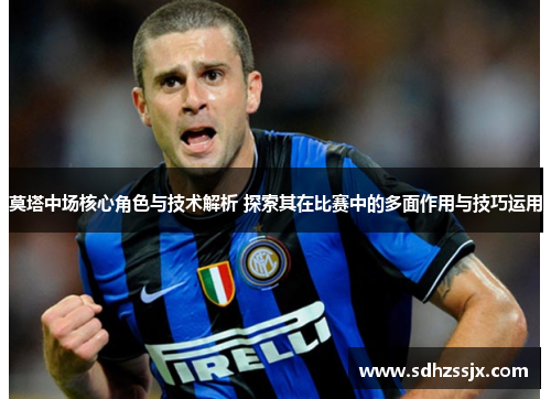莫塔中场核心角色与技术解析 探索其在比赛中的多面作用与技巧运用