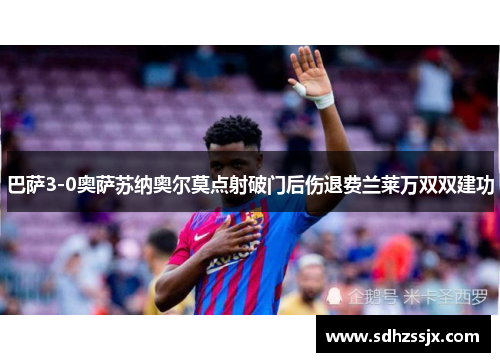 巴萨3-0奥萨苏纳奥尔莫点射破门后伤退费兰莱万双双建功