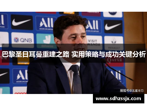 巴黎圣日耳曼重建之路 实用策略与成功关键分析