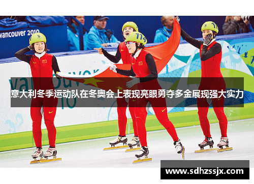 意大利冬季运动队在冬奥会上表现亮眼勇夺多金展现强大实力