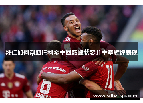 拜仁如何帮助托利索重回巅峰状态并重塑辉煌表现