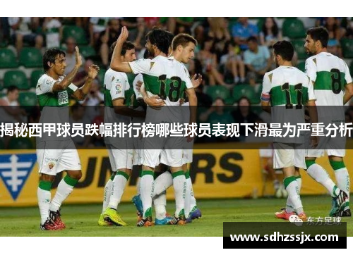 揭秘西甲球员跌幅排行榜哪些球员表现下滑最为严重分析 揭秘西甲球员跌幅排行榜哪些球员表现下滑最为严重分析