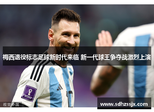梅西退役标志足球新时代来临 新一代球王争夺战激烈上演
